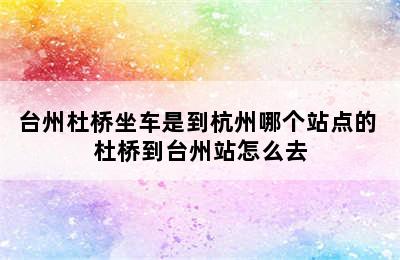 台州杜桥坐车是到杭州哪个站点的 杜桥到台州站怎么去